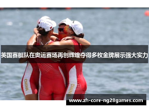 英国赛艇队在奥运赛场再创辉煌夺得多枚金牌展示强大实力 英国赛艇队在奥运赛场再创辉煌夺得多枚金牌展示强大实力