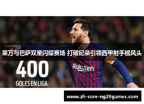 莱万与巴萨双星闪耀赛场 打破纪录引领西甲射手榜风头