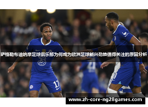 萨格勒布迪纳摩足球俱乐部为何成为欧洲足球新兴劲旅值得关注的原因分析