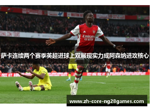 萨卡连续两个赛季英超进球上双展现实力成阿森纳进攻核心