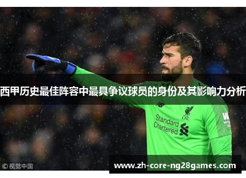 西甲历史最佳阵容中最具争议球员的身份及其影响力分析