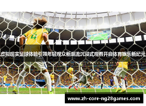 虚拟现实足球体验引领年轻观众新潮流沉浸式观看开启体育娱乐新纪元