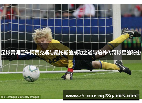 足球青训巨头阿贾克斯与桑托斯的成功之道与培养传奇球星的秘密