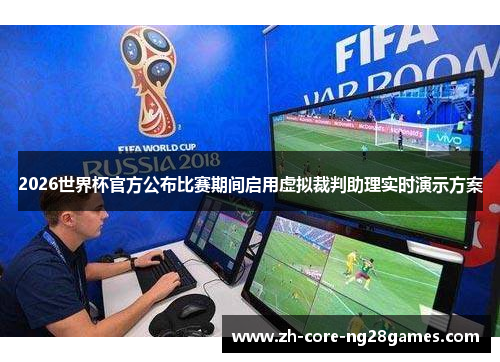 2026世界杯官方公布比赛期间启用虚拟裁判助理实时演示方案