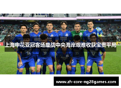 上海申花亚冠客场鏖战中央海岸艰难收获宝贵平局