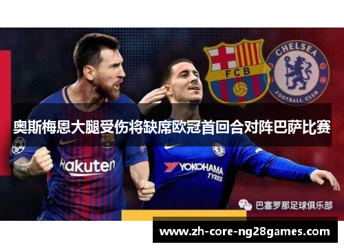 奥斯梅恩大腿受伤将缺席欧冠首回合对阵巴萨比赛 奥斯梅恩大腿受伤将缺席欧冠首回合对阵巴萨比赛